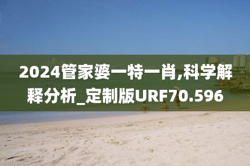 2024管家婆一特一肖,科学解释分析_定制版URF70.596