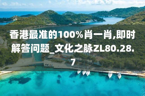 香港最准的100%肖一肖,即时解答问题_文化之脉ZL80.28.7