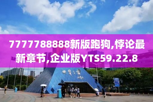 7777788888新版跑狗,悖论最新章节,企业版YTS59.22.8