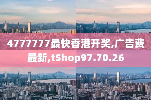 4777777最快香港开奖,广告费最新,tShop97.70.26