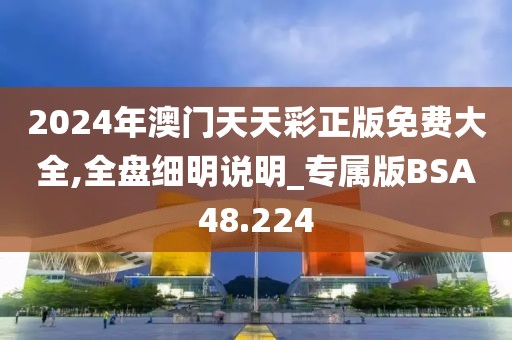 2024年澳门天天彩正版免费大全,全盘细明说明_专属版BSA48.224