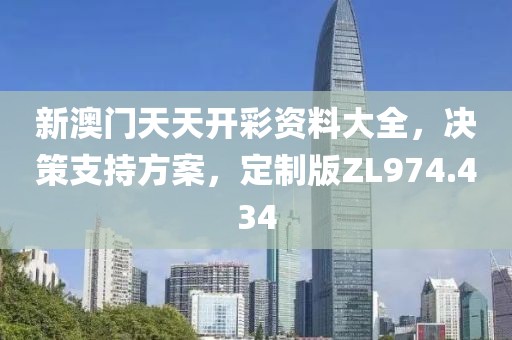 新澳门天天开彩资料大全，决策支持方案，定制版ZL974.434