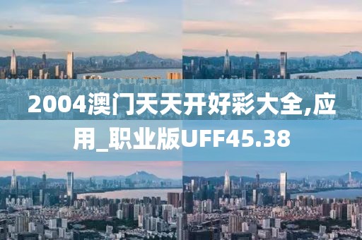 2004澳门天天开好彩大全,应用_职业版UFF45.38