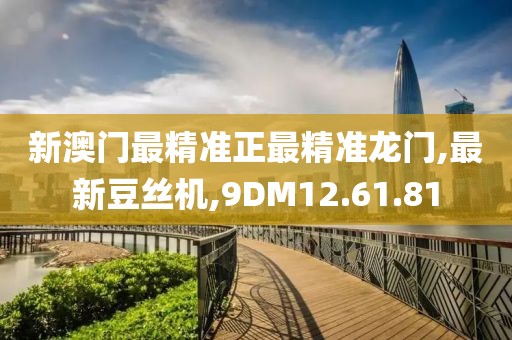新澳门最精准正最精准龙门,最新豆丝机,9DM12.61.81