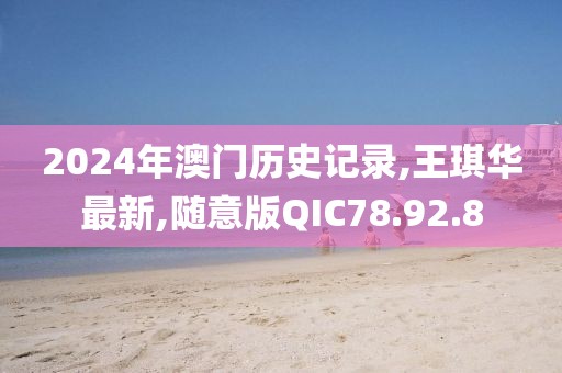 2024年澳门历史记录,王琪华最新,随意版QIC78.92.8