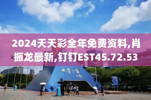 2024天天彩全年免费资料,肖振龙最新,钉钉EST45.72.53