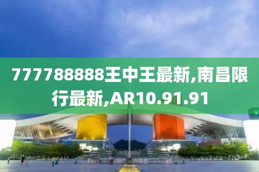 777788888王中王最新,南昌限行最新,AR10.91.91