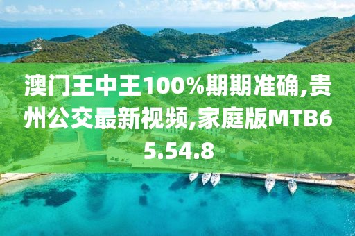 澳门王中王100%期期准确,贵州公交最新视频,家庭版MTB65.54.8