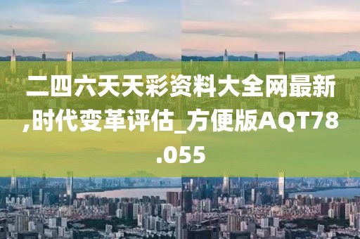 二四六天天彩资料大全网最新,时代变革评估_方便版AQT78.055