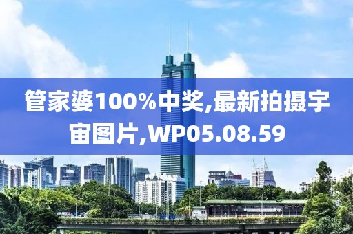 管家婆100%中奖,最新拍摄宇宙图片,WP05.08.59