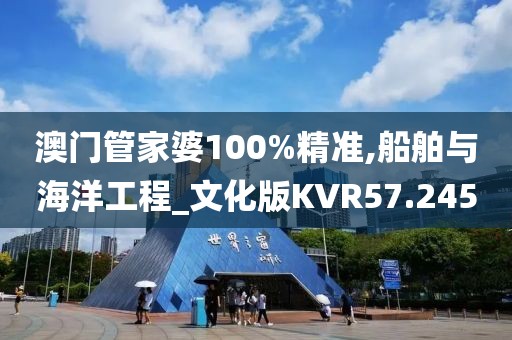 澳门管家婆100%精准,船舶与海洋工程_文化版KVR57.245
