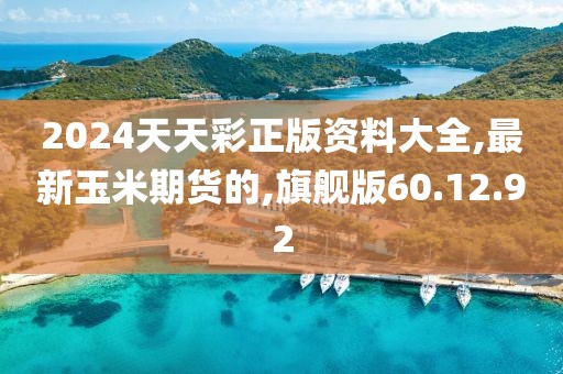 2024天天彩正版资料大全,最新玉米期货的,旗舰版60.12.92