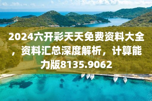 2024六开彩天天免费资料大全，资料汇总深度解析，计算能力版8135.9062