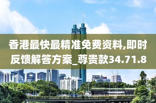 香港最快最精准免费资料,即时反馈解答方案_尊贵款34.71.8