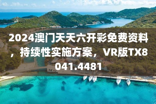 2024澳门天天六开彩免费资料，持续性实施方案，VR版TX8041.4481