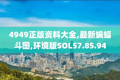4949正版资料大全,最新蝙蝠斗图,环境版SOL57.85.94