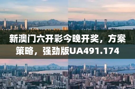 新澳门六开彩今晚开奖，方案策略，强劲版UA491.174