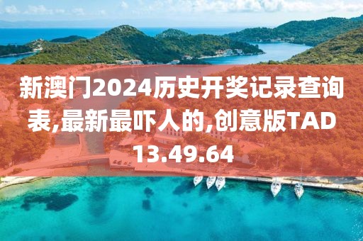 新澳门2024历史开奖记录查询表,最新最吓人的,创意版TAD13.49.64