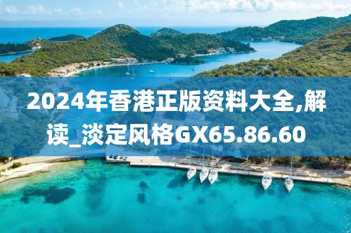 2024年香港正版资料大全,解读_淡定风格GX65.86.60