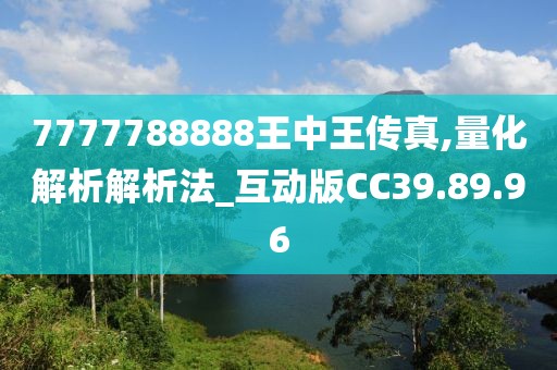 7777788888王中王传真,量化解析解析法_互动版CC39.89.96