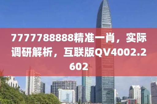 7777788888精准一肖，实际调研解析，互联版QV4002.2602