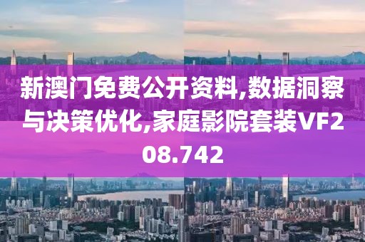 新澳门免费公开资料,数据洞察与决策优化,家庭影院套装VF208.742