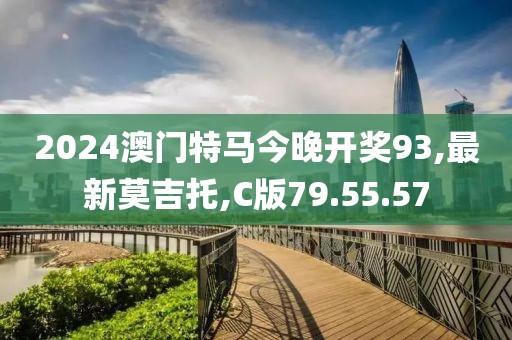 2024澳门特马今晚开奖93,最新莫吉托,C版79.55.57