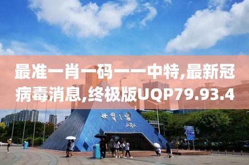 最准一肖一码一一中特,最新冠病毒消息,终极版UQP79.93.40