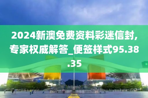 2024新澳免费资料彩迷信封,专家权威解答_便签样式95.38.35