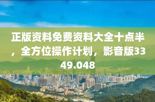 正版资料免费资料大全十点半，全方位操作计划，影音版3349.048