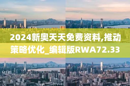 2024新奥天天免费资料,推动策略优化_编辑版RWA72.33