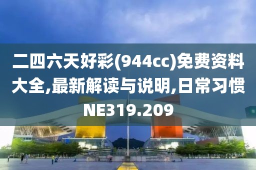 二四六天好彩(944cc)免费资料大全,最新解读与说明,日常习惯NE319.209
