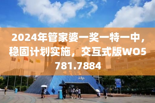 2024年管家婆一奖一特一中，稳固计划实施，交互式版WO5781.7884