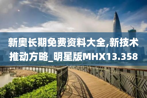 新奥长期免费资料大全,新技术推动方略_明星版MHX13.358