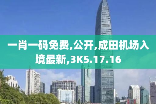 一肖一码免费,公开,成田机场入境最新,3K5.17.16