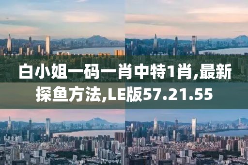 白小姐一码一肖中特1肖,最新探鱼方法,LE版57.21.55
