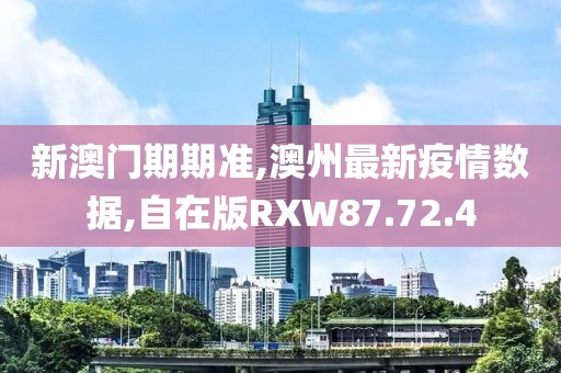新澳门期期准,澳州最新疫情数据,自在版RXW87.72.4