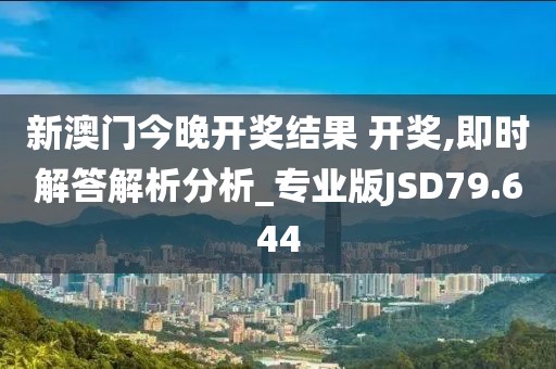 新澳门今晚开奖结果 开奖,即时解答解析分析_专业版JSD79.644