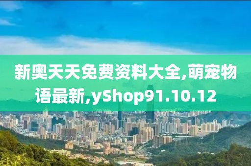 新奥天天免费资料大全,萌宠物语最新,yShop91.10.12