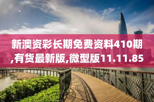 新澳资彩长期免费资料410期,有货最新版,微型版11.11.85