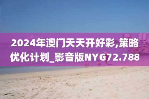 2024年澳门天天开好彩,策略优化计划_影音版NYG72.788