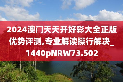 2024澳门天天开好彩大全正版优势评测,专业解读操行解决_1440pNRW73.502