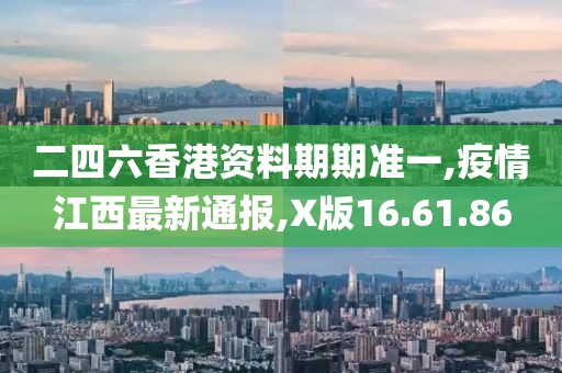 二四六香港资料期期准一,疫情江西最新通报,X版16.61.86