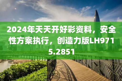 2024年天天开好彩资料，安全性方案执行，创造力版LH9715.2851