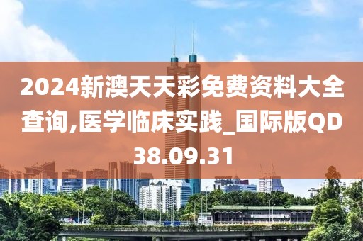 2024新澳天天彩免费资料大全查询,医学临床实践_国际版QD38.09.31