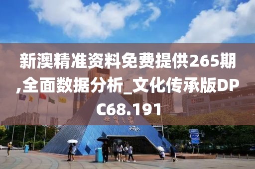 新澳精准资料免费提供265期,全面数据分析_文化传承版DPC68.191