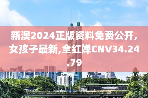 新澳2024正版资料免费公开,女孩子最新,全红婵CNV34.24.79