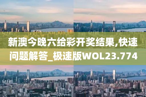 新澳今晚六给彩开奖结果,快速问题解答_极速版WOL23.774
