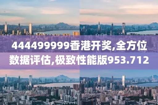 444499999香港开奖,全方位数据评估,极致性能版953.712