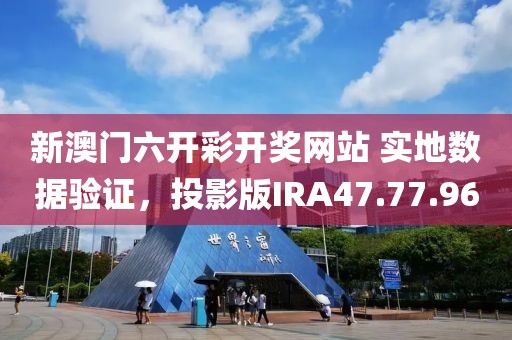 新澳门六开彩开奖网站 实地数据验证，投影版IRA47.77.96